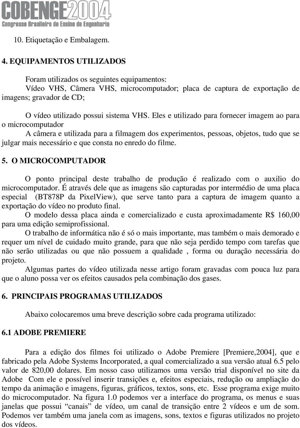 VHS. Eles e utilizado para fornecer imagem ao para o microcomputador A câmera e utilizada para a filmagem dos experimentos, pessoas, objetos, tudo que se julgar mais necessário e que consta no enredo