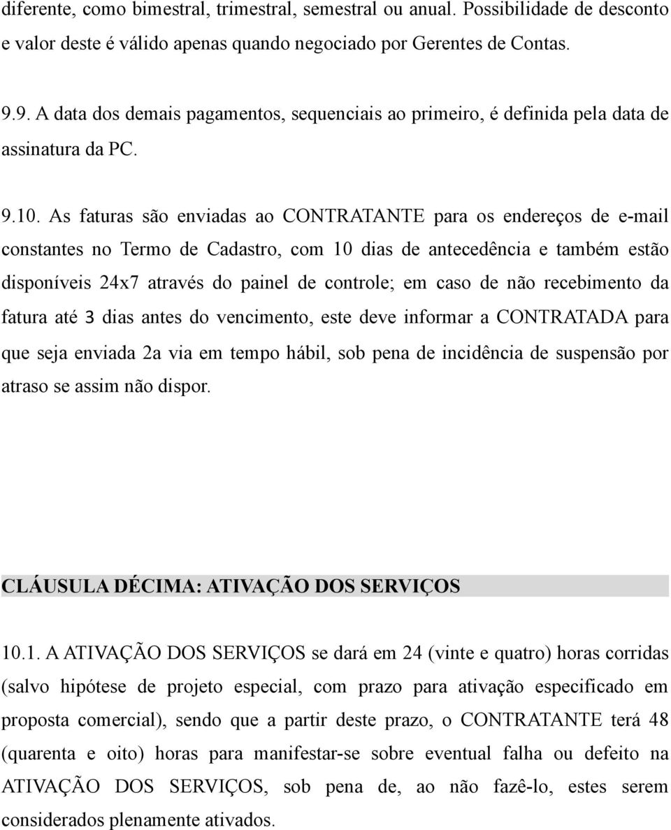 As faturas são enviadas ao CONTRATANTE para os endereços de e-mail constantes no Termo de Cadastro, com 10 dias de antecedência e também estão disponíveis 24x7 através do painel de controle; em caso