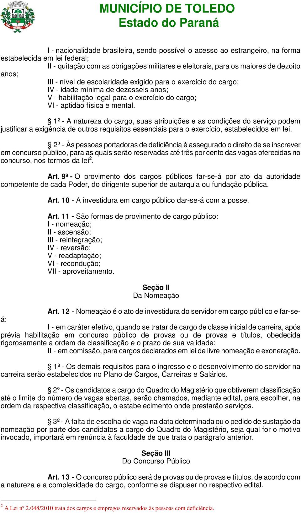 1º - A natureza do cargo, suas atribuições e as condições do serviço podem justificar a exigência de outros requisitos essenciais para o exercício, estabelecidos em lei.