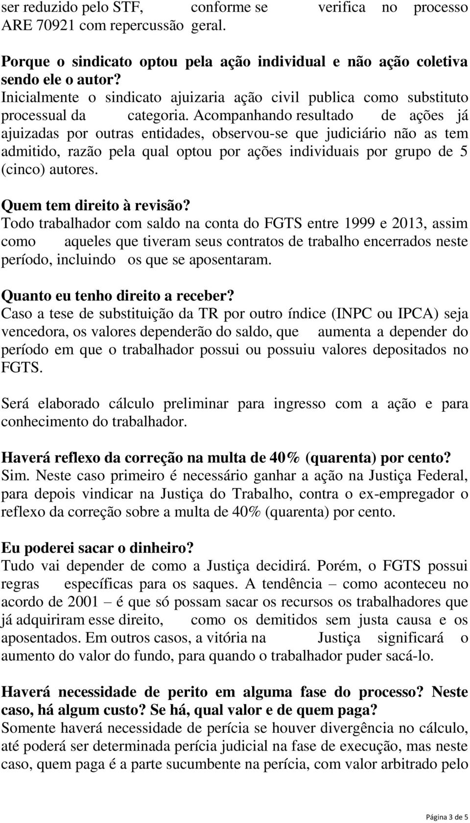 Acompanhando resultado de ações já ajuizadas por outras entidades, observou-se que judiciário não as tem admitido, razão pela qual optou por ações individuais por grupo de 5 (cinco) autores.