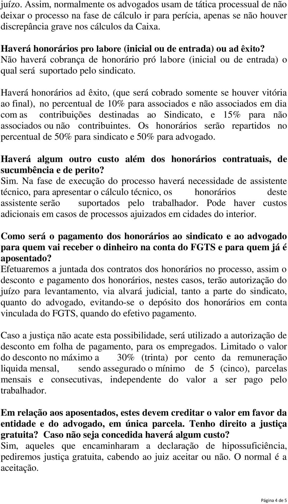 Haverá honorários ad êxito, (que será cobrado somente se houver vitória ao final), no percentual de 10% para associados e não associados em dia com as contribuições destinadas ao Sindicato, e 15%