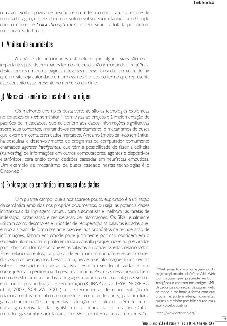 f) Análise de autoridades A análise de autoridades estabelece que alguns sites são mais importantes para determinados termos de busca, não importando a freqüência destes termos em outras páginas