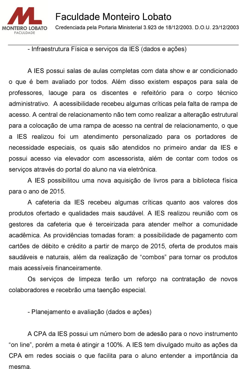 A central de relacionamento não tem como realizar a alteração estrutural para a colocação de uma rampa de acesso na central de relacionamento, o que a IES realizou foi um atendimento personalizado