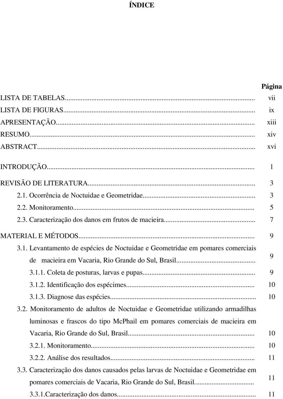 Levantamento de espécies de Noctuidae e Geometridae em pomares comerciais de macieira em Vacaria, Rio Grande do Sul, Brasil... 9 3.1.1. Coleta de posturas, larvas e pupas... 9 3.1.2.