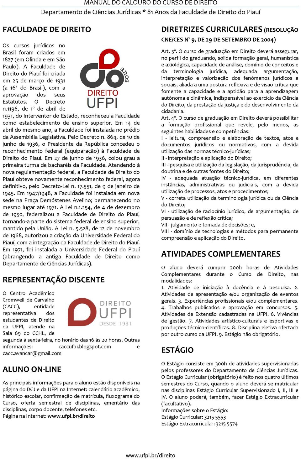 1196, de 1º de abril de 1931, do Interventor do Estado, reconheceu a Faculdade como estabelecimento de ensino superior.