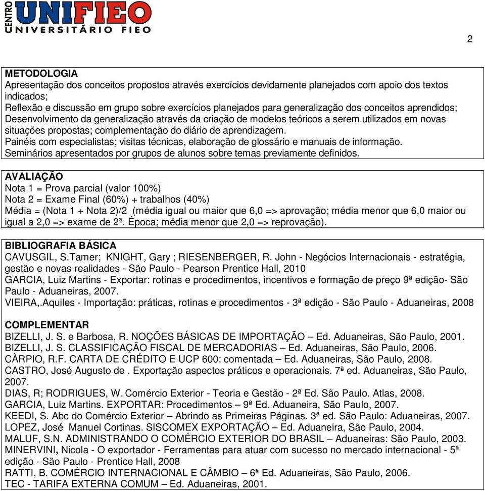 aprendizagem. Painéis com especialistas; visitas técnicas, elaboração de glossário e manuais de informação. Seminários apresentados por grupos de alunos sobre temas previamente definidos.