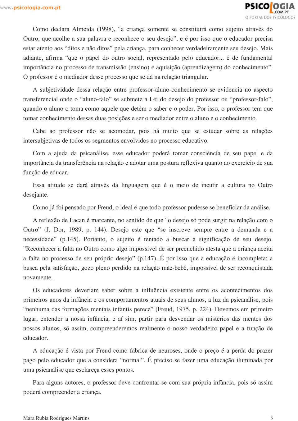 .. é de fundamental importância no processo de transmissão (ensino) e aquisição (aprendizagem) do conhecimento. O professor é o mediador desse processo que se dá na relação triangular.