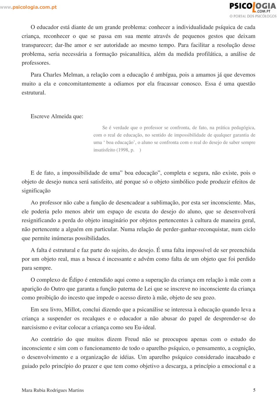 Para Charles Melman, a relação com a educação é ambígua, pois a amamos já que devemos muito a ela e concomitantemente a odiamos por ela fracassar conosco. Essa é uma questão estrutural.