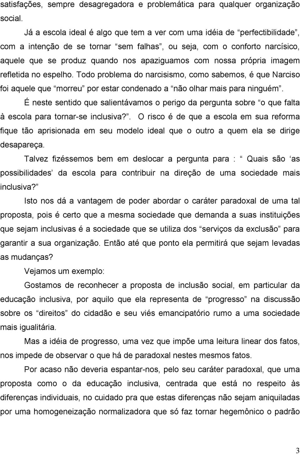 nossa própria imagem refletida no espelho. Todo problema do narcisismo, como sabemos, é que Narciso foi aquele que morreu por estar condenado a não olhar mais para ninguém.