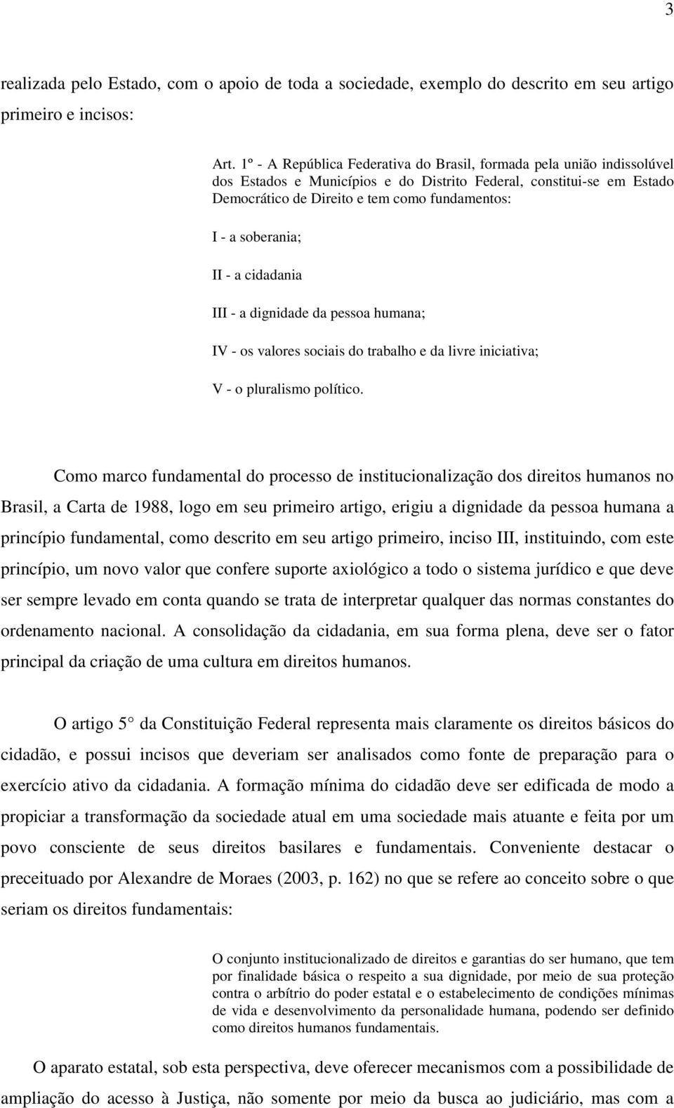 soberania; II - a cidadania III - a dignidade da pessoa humana; IV - os valores sociais do trabalho e da livre iniciativa; V - o pluralismo político.