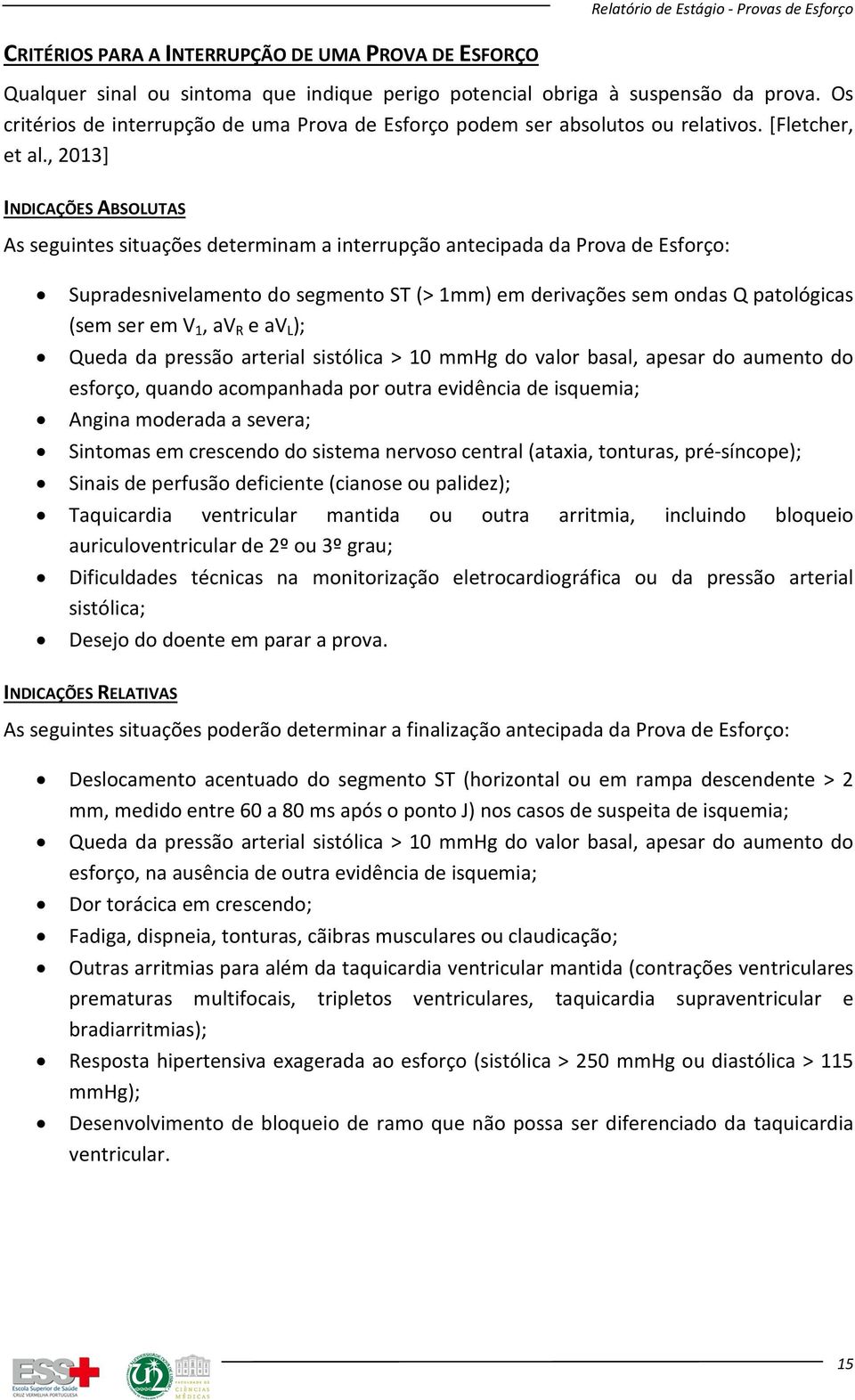 , 2013] INDICAÇÕES ABSOLUTAS As seguintes situações determinam a interrupção antecipada da Prova de Esforço: Supradesnivelamento do segmento ST (> 1mm) em derivações sem ondas Q patológicas (sem ser