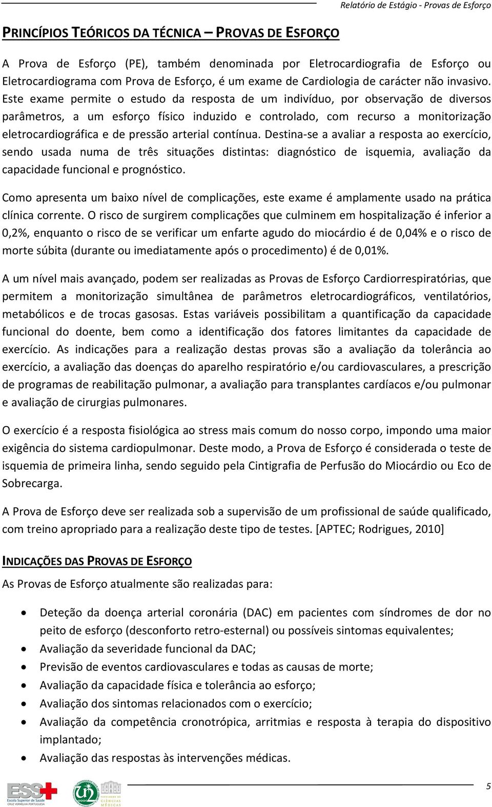 Este exame permite o estudo da resposta de um indivíduo, por observação de diversos parâmetros, a um esforço físico induzido e controlado, com recurso a monitorização eletrocardiográfica e de pressão