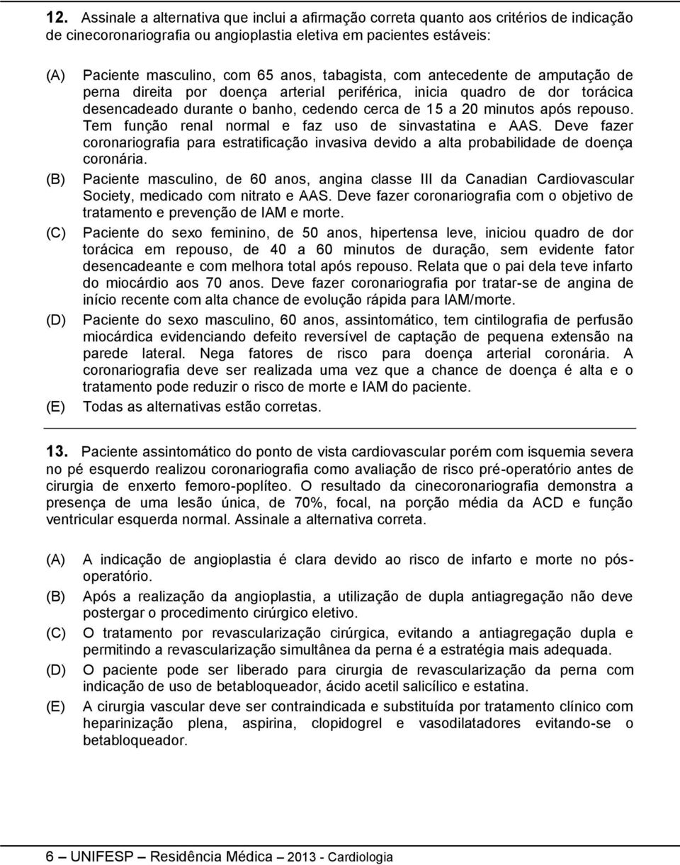 Tem função renal normal e faz uso de sinvastatina e AAS. Deve fazer coronariografia para estratificação invasiva devido a alta probabilidade de doença coronária.