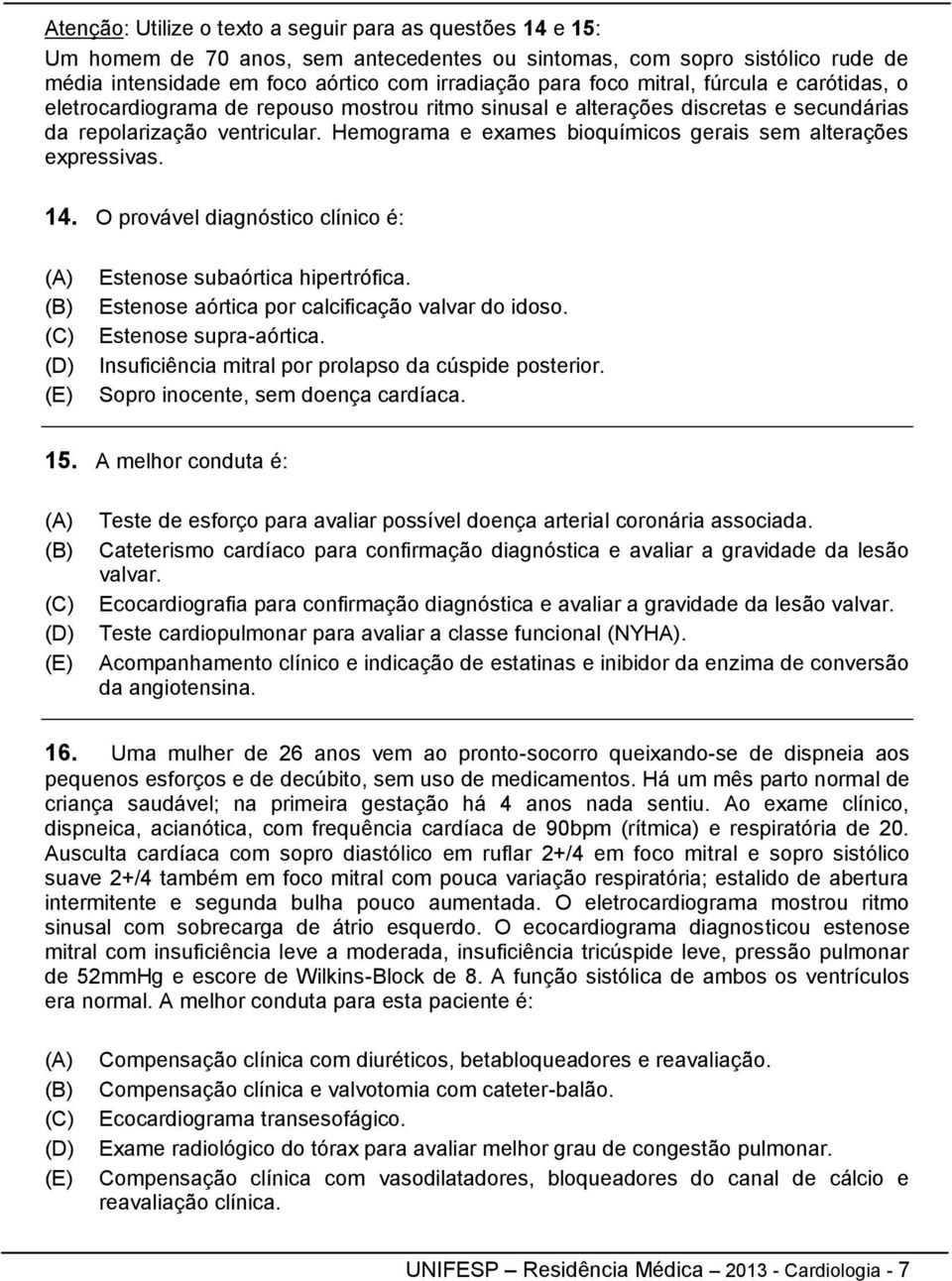 Hemograma e exames bioquímicos gerais sem alterações expressivas. 14. O provável diagnóstico clínico é: Estenose subaórtica hipertrófica. Estenose aórtica por calcificação valvar do idoso.