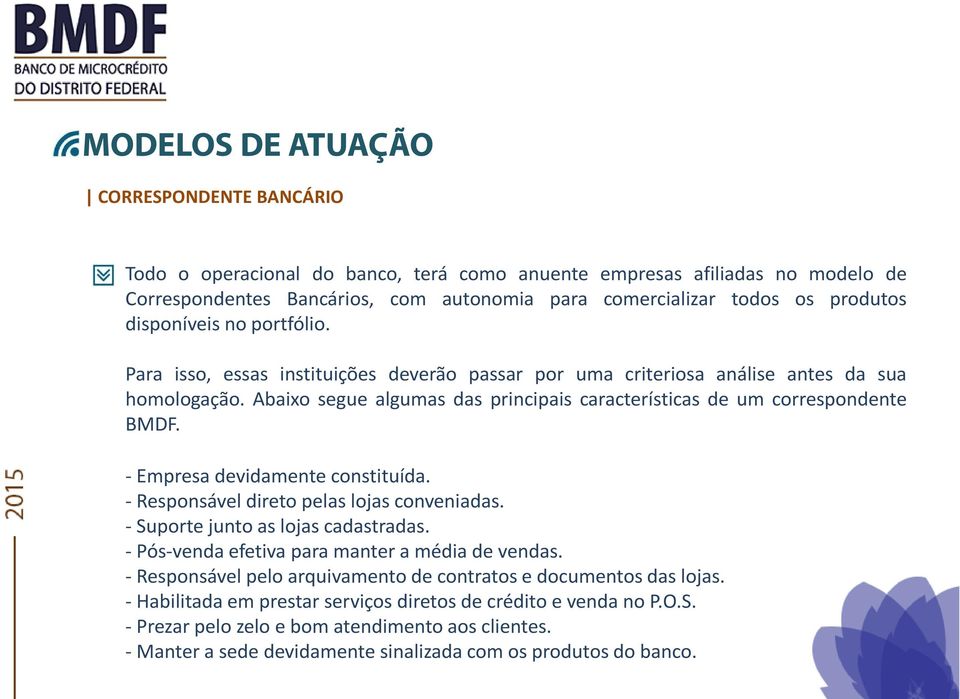 Abaixo segue algumas das principais características de um correspondente BMDF. - Empresa devidamente constituída. - Responsável direto pelas lojas conveniadas. - Suporte junto as lojas cadastradas.