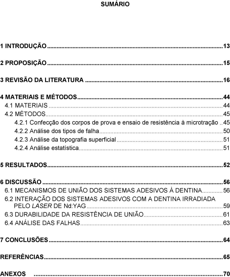 1 MECANISMOS DE UNIÃO DOS SISTEMAS ADESIVOS À DENTINA...56 6.2 INTERAÇÃO DOS SISTEMAS ADESIVOS COM A DENTINA IRRADIADA PELO LASER DE Nd:YAG...59 6.