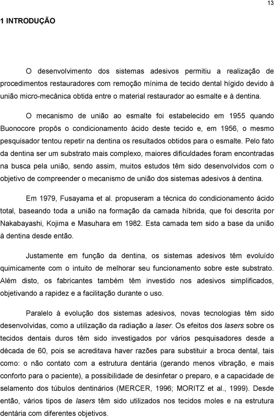 O mecanismo de união ao esmalte foi estabelecido em 1955 quando Buonocore propôs o condicionamento ácido deste tecido e, em 1956, o mesmo pesquisador tentou repetir na dentina os resultados obtidos