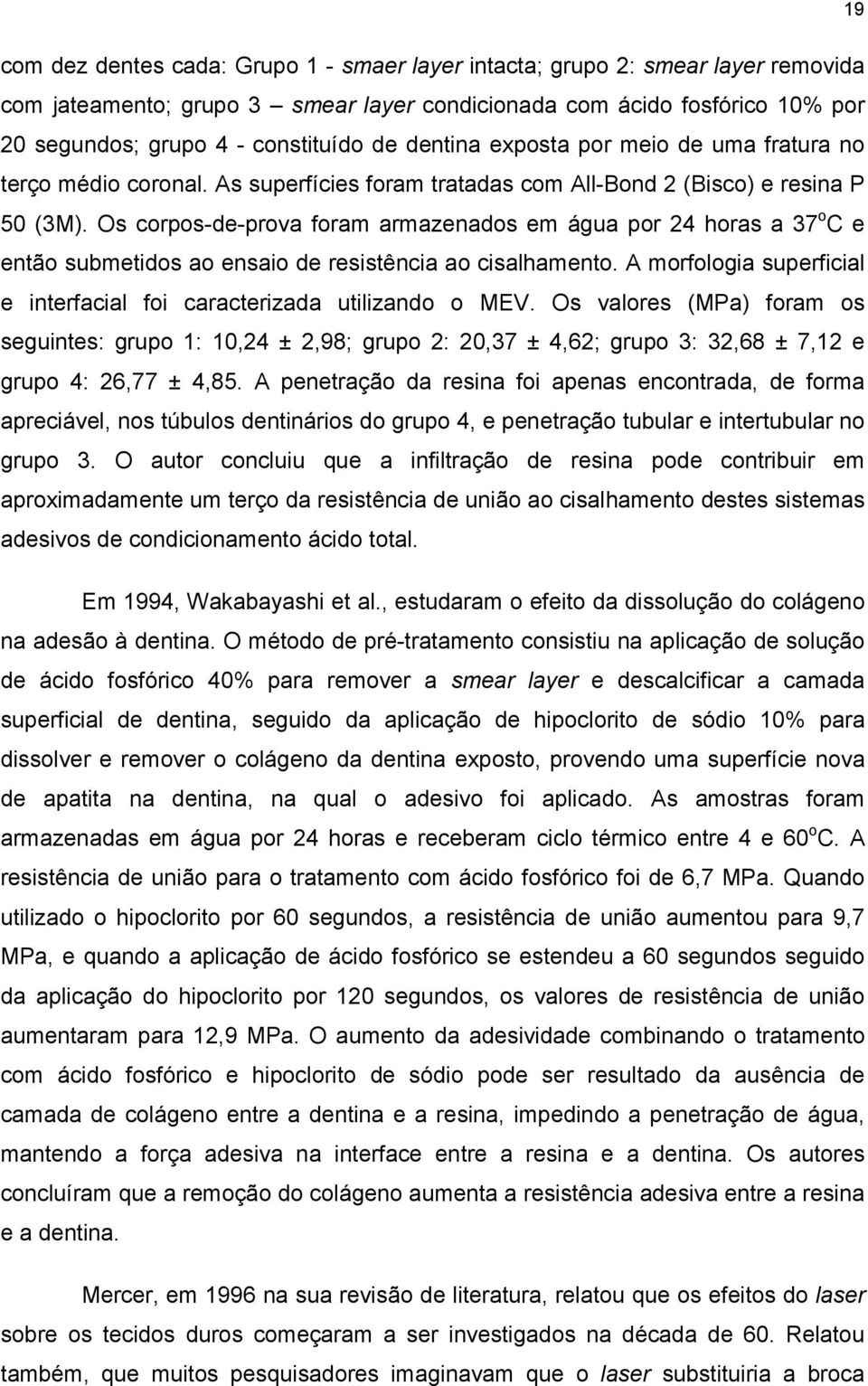 Os corpos-de-prova foram armazenados em água por 24 horas a 37 o C e então submetidos ao ensaio de resistência ao cisalhamento.