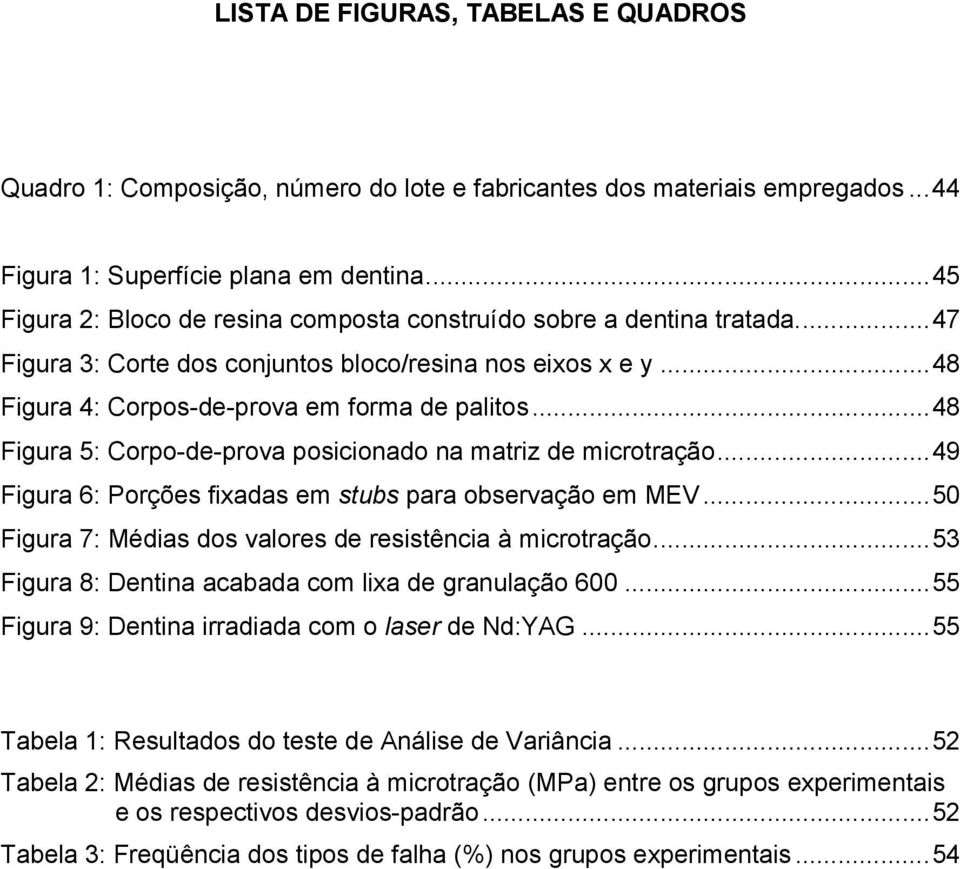 ..48 Figura 5: Corpo-de-prova posicionado na matriz de microtração...49 Figura 6: Porções fixadas em stubs para observação em MEV...50 Figura 7: Médias dos valores de resistência à microtração.