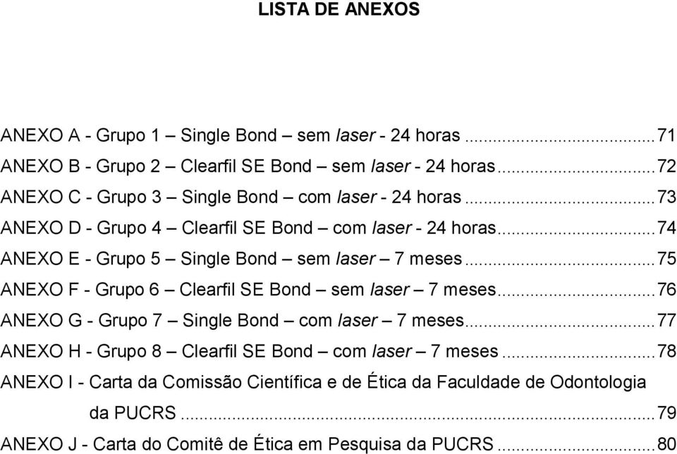 ..74 ANEXO E - Grupo 5 Single Bond sem laser 7 meses...75 ANEXO F - Grupo 6 Clearfil SE Bond sem laser 7 meses.