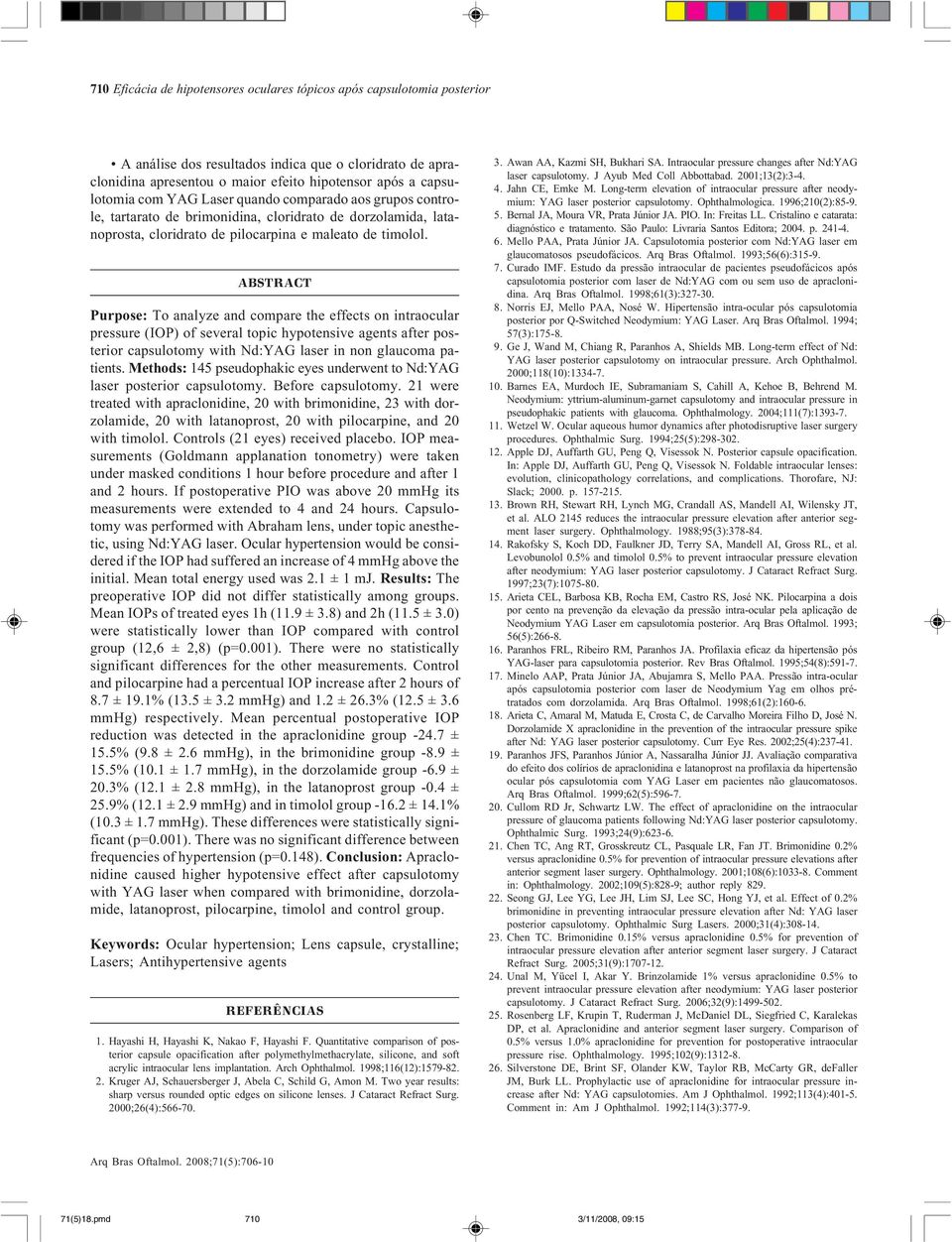 ABSTRACT Purpose: To analyze and compare the effects on intraocular pressure (IOP) of several topic hypotensive agents after posterior capsulotomy with Nd:YAG laser in non glaucoma patients.