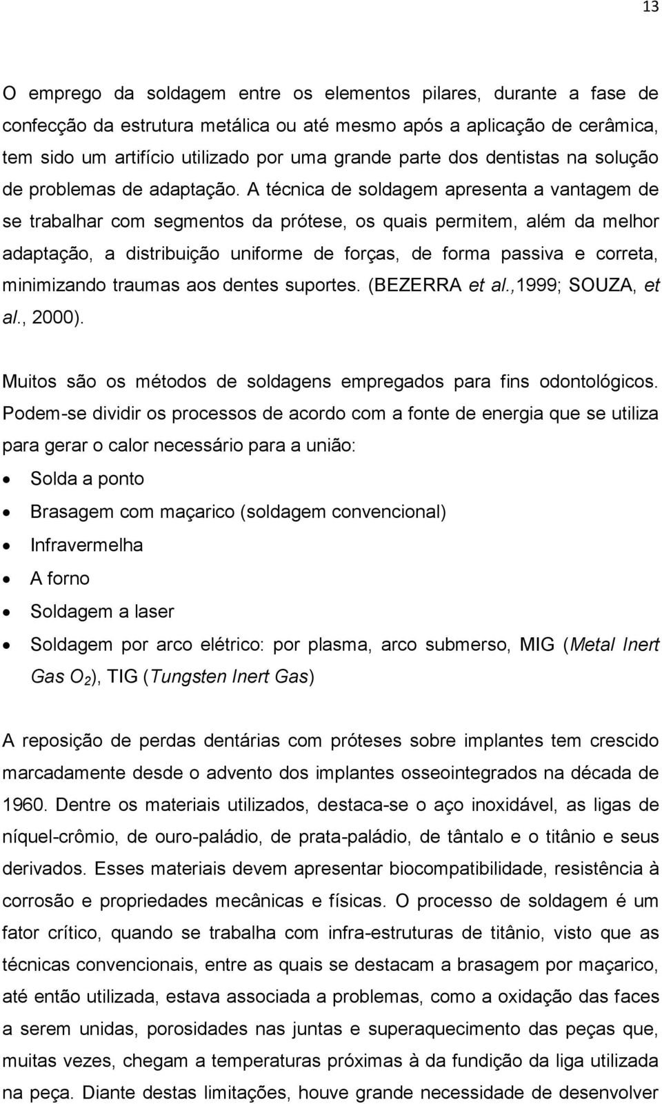 A técnica de soldagem apresenta a vantagem de se trabalhar com segmentos da prótese, os quais permitem, além da melhor adaptação, a distribuição uniforme de forças, de forma passiva e correta,