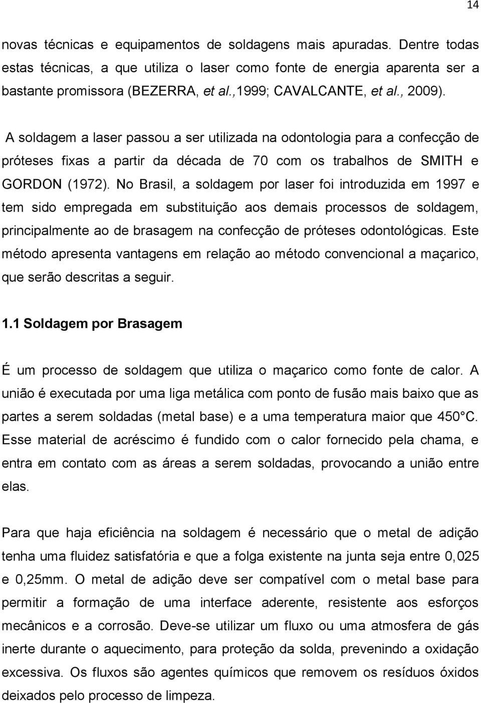 No Brasil, a soldagem por laser foi introduzida em 1997 e tem sido empregada em substituição aos demais processos de soldagem, principalmente ao de brasagem na confecção de próteses odontológicas.