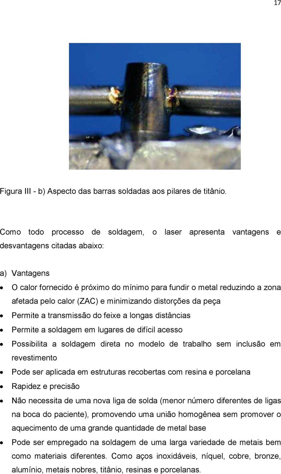 (ZAC) e minimizando distorções da peça Permite a transmissão do feixe a longas distâncias Permite a soldagem em lugares de difícil acesso Possibilita a soldagem direta no modelo de trabalho sem