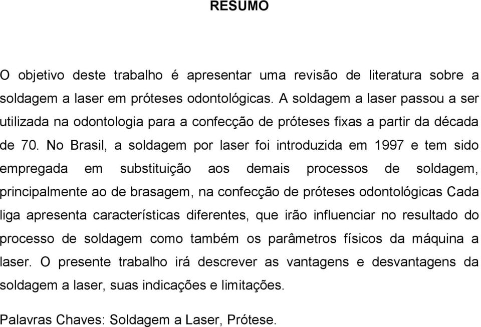 No Brasil, a soldagem por laser foi introduzida em 1997 e tem sido empregada em substituição aos demais processos de soldagem, principalmente ao de brasagem, na confecção de próteses