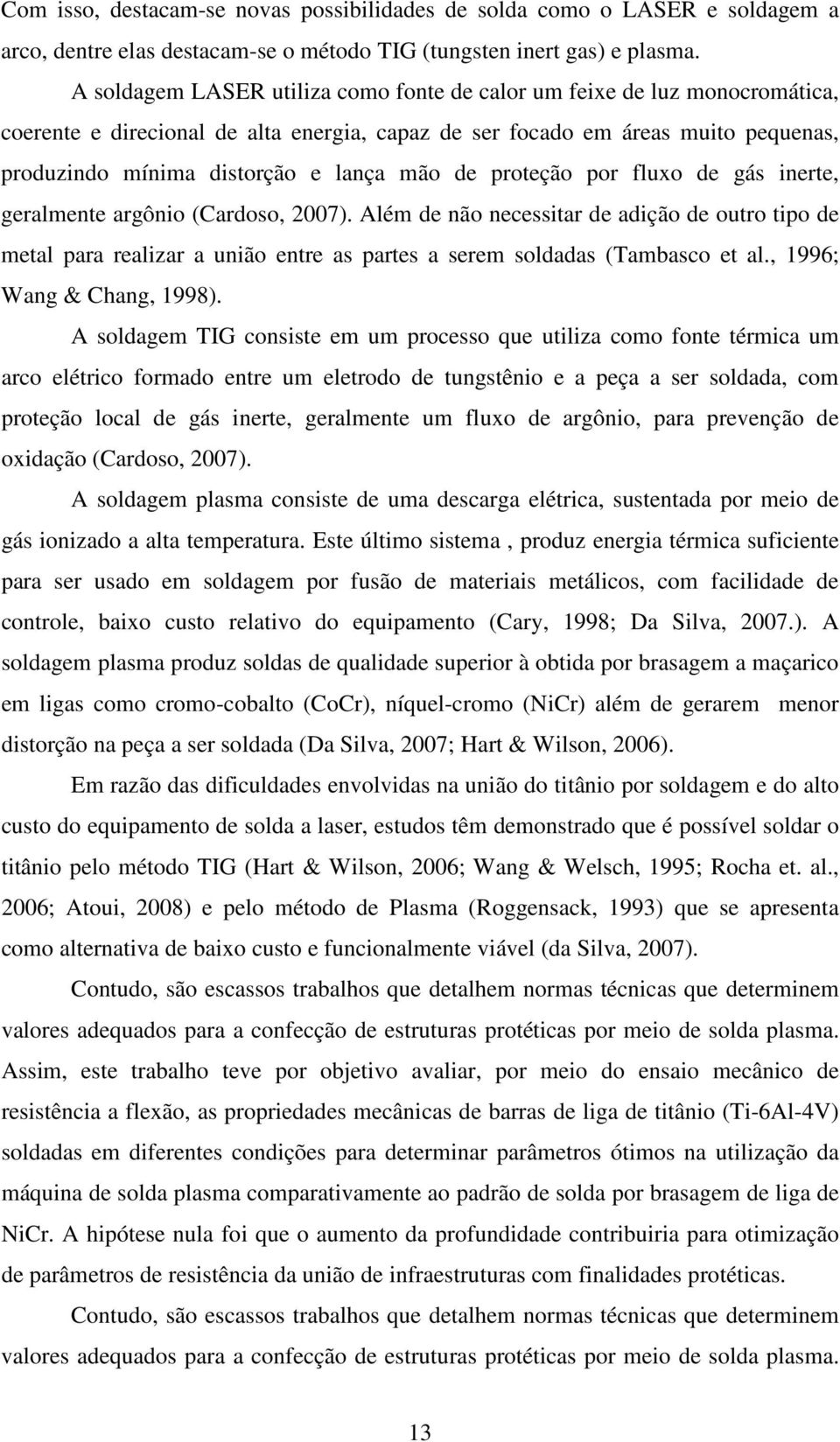 de proteção por fluxo de gás inerte, geralmente argônio (Cardoso, 2007). Além de não necessitar de adição de outro tipo de metal para realizar a união entre as partes a serem soldadas (Tambasco et al.