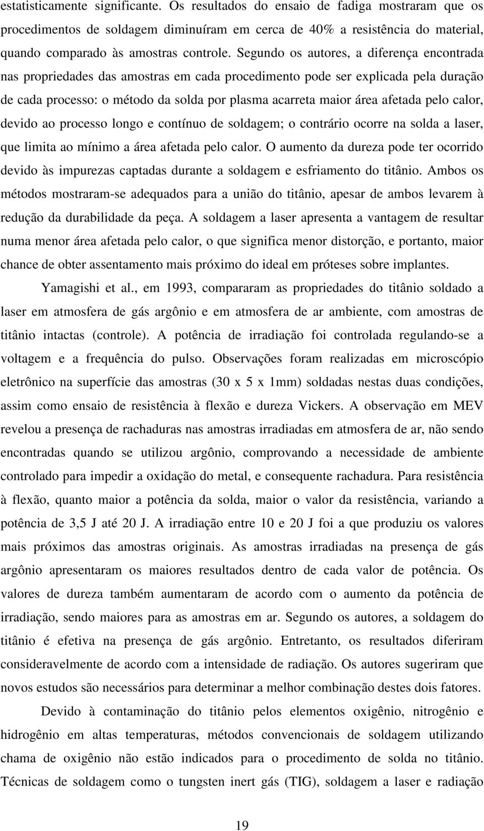 afetada pelo calor, devido ao processo longo e contínuo de soldagem; o contrário ocorre na solda a laser, que limita ao mínimo a área afetada pelo calor.