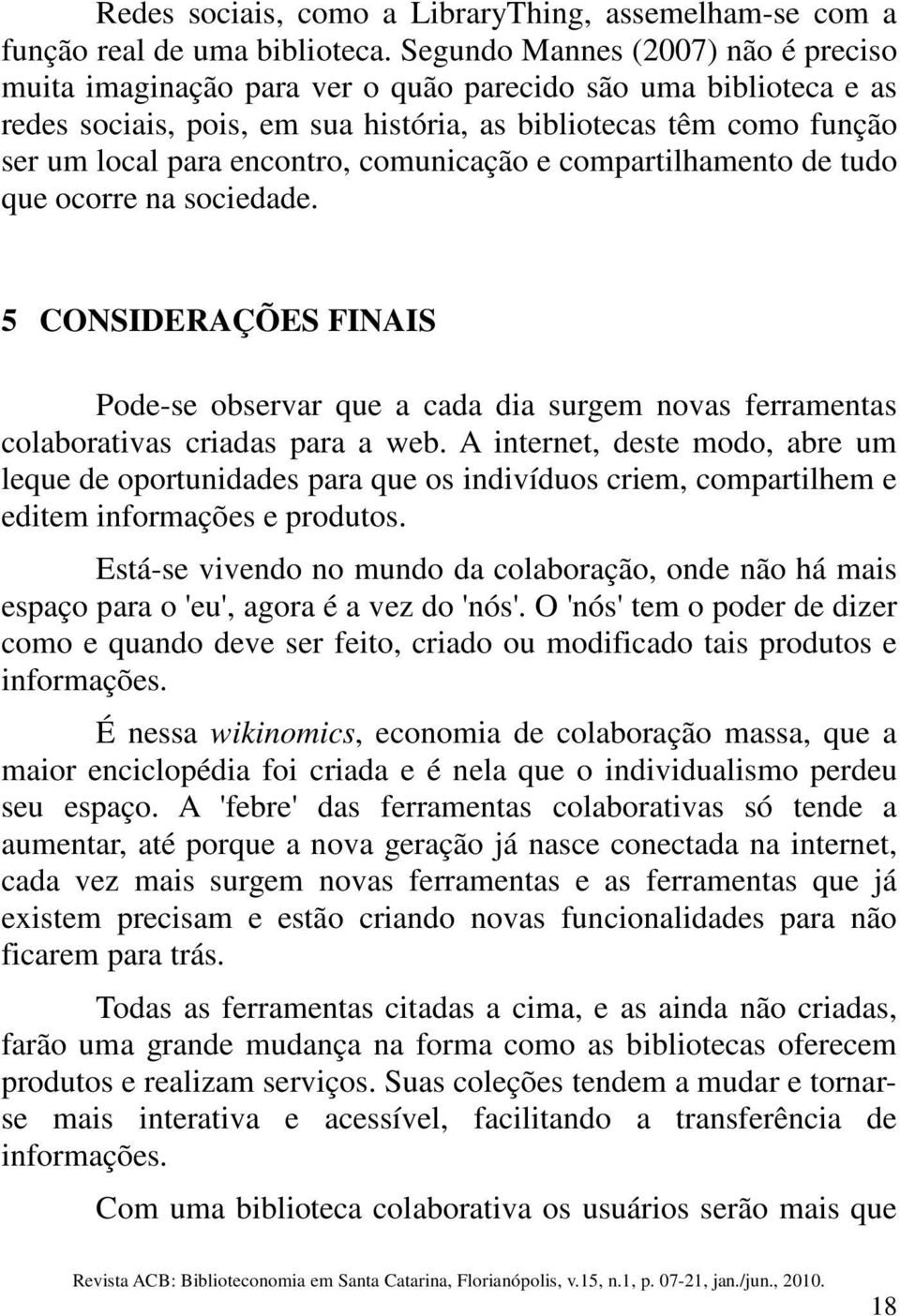 comunicação e compartilhamento de tudo que ocorre na sociedade. 5 CONSIDERAÇÕES FINAIS Pode-se observar que a cada dia surgem novas ferramentas colaborativas criadas para a web.