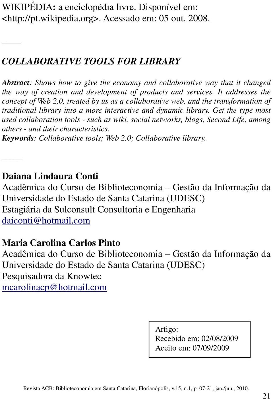 It addresses the concept of Web 2.0, treated by us as a collaborative web, and the transformation of traditional library into a more interactive and dynamic library.