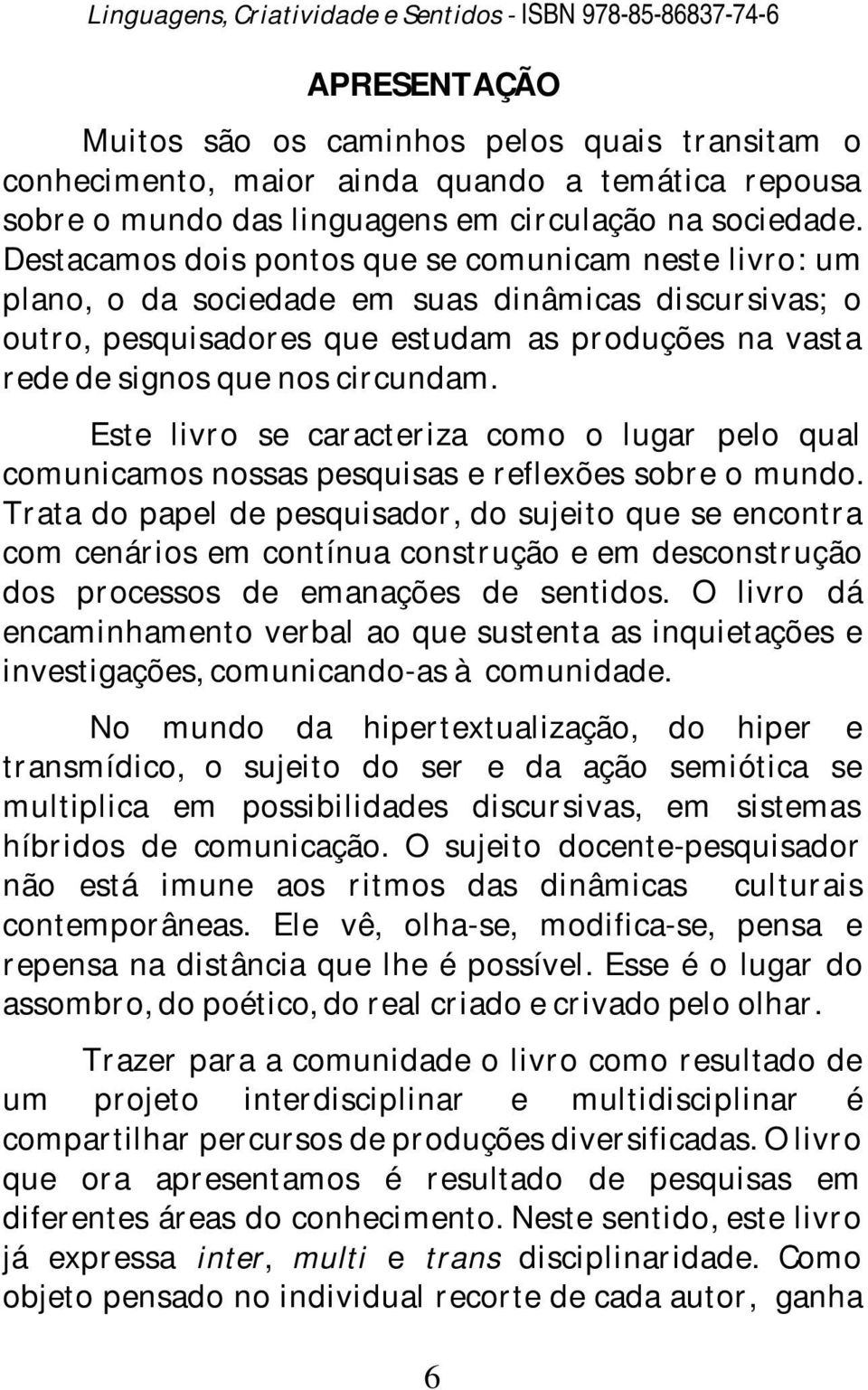 Destacamos dois pontos que se comunicam neste livro: um plano, o da sociedade em suas dinâmicas discursivas; o outro, pesquisadores que estudam as produções na vasta rede de signos que nos circundam.