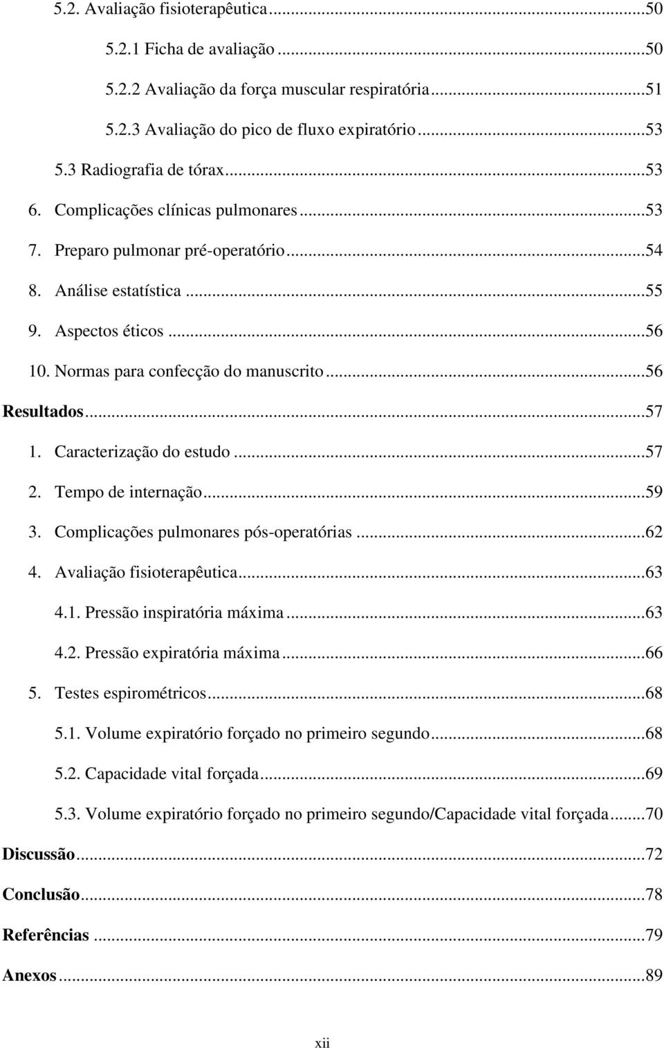 .. 57 1. Caracterização do estudo... 57 2. Tempo de internação... 59 3. Complicações pulmonares pós-operatórias... 62 4. Avaliação fisioterapêutica... 63 4.1. Pressão inspiratória máxima... 63 4.2. Pressão expiratória máxima.