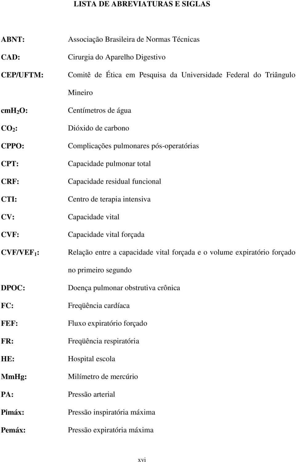 de terapia intensiva Capacidade vital Capacidade vital forçada Relação entre a capacidade vital forçada e o volume expiratório forçado no primeiro segundo DPOC: FC: FEF: FR: HE: MmHg: PA: Pimáx: