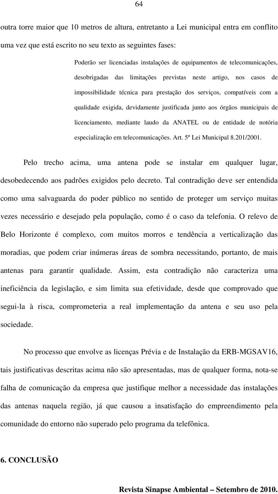 devidamente justificada junto aos órgãos municipais de licenciamento, mediante laudo da ANATEL ou de entidade de notória especialização em telecomunicações. Art. 5º Lei Municipal 8.201/2001.