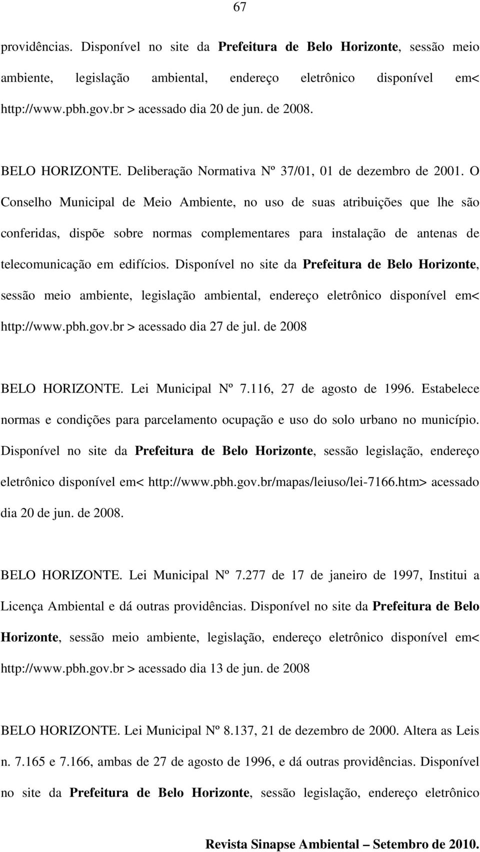 O Conselho Municipal de Meio Ambiente, no uso de suas atribuições que lhe são conferidas, dispõe sobre normas complementares para instalação de antenas de telecomunicação em edifícios.