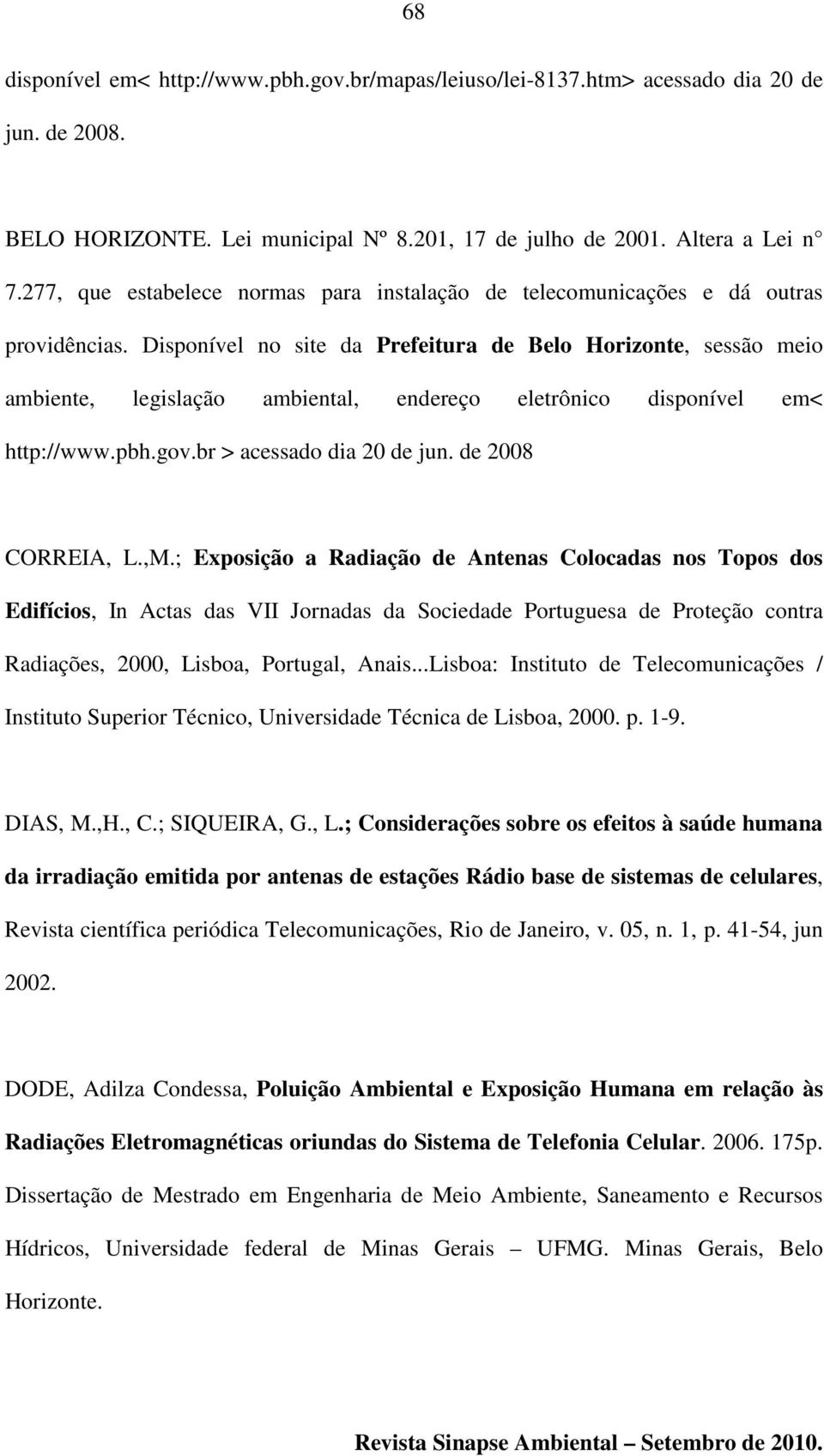 Disponível no site da Prefeitura de Belo Horizonte, sessão meio ambiente, legislação ambiental, endereço eletrônico disponível em< http://www.pbh.gov.br > acessado dia 20 de jun. de 2008 CORREIA, L.