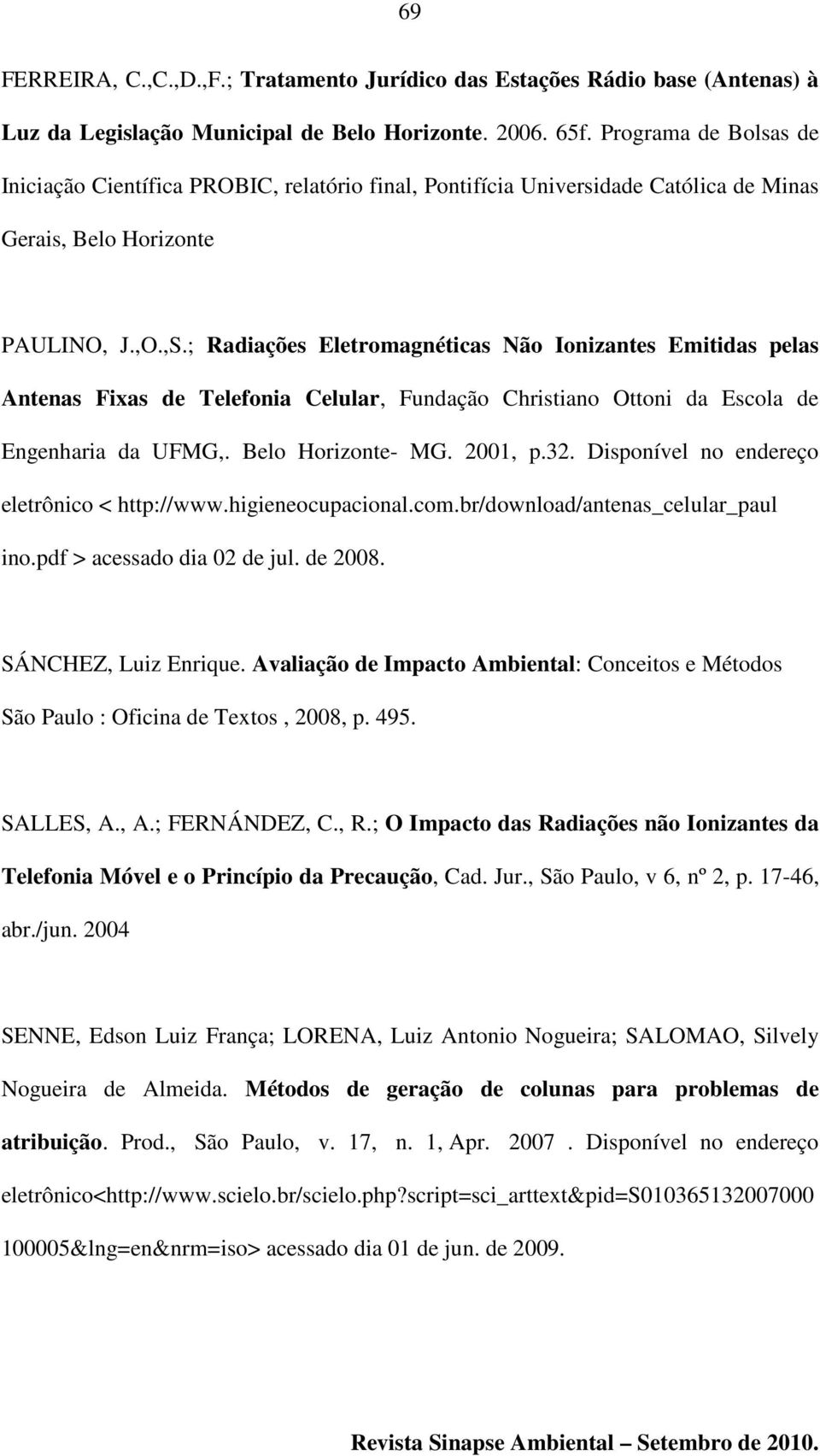 ; Radiações Eletromagnéticas Não Ionizantes Emitidas pelas Antenas Fixas de Telefonia Celular, Fundação Christiano Ottoni da Escola de Engenharia da UFMG,. Belo Horizonte- MG. 2001, p.32.