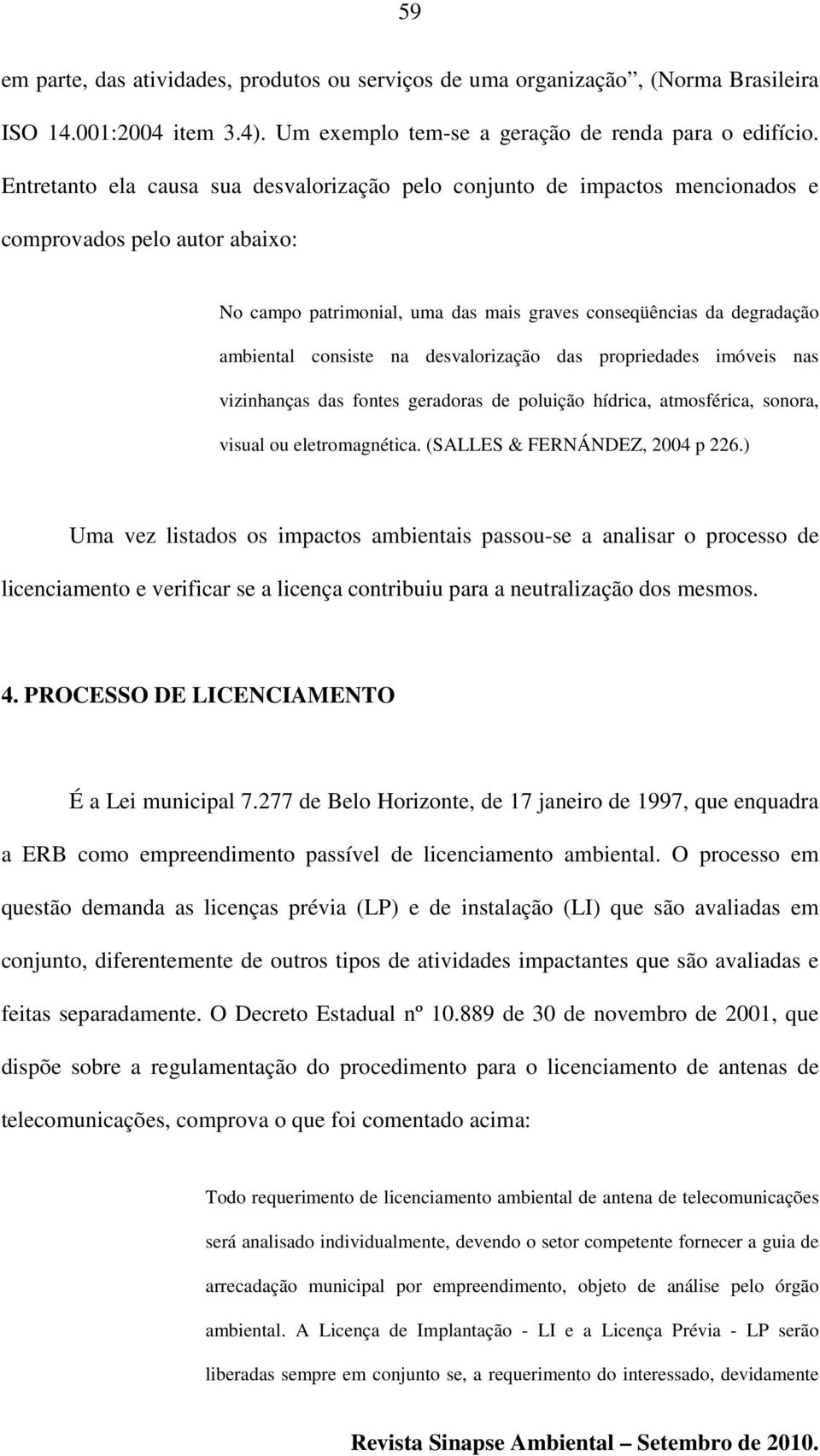 na desvalorização das propriedades imóveis nas vizinhanças das fontes geradoras de poluição hídrica, atmosférica, sonora, visual ou eletromagnética. (SALLES & FERNÁNDEZ, 2004 p 226.