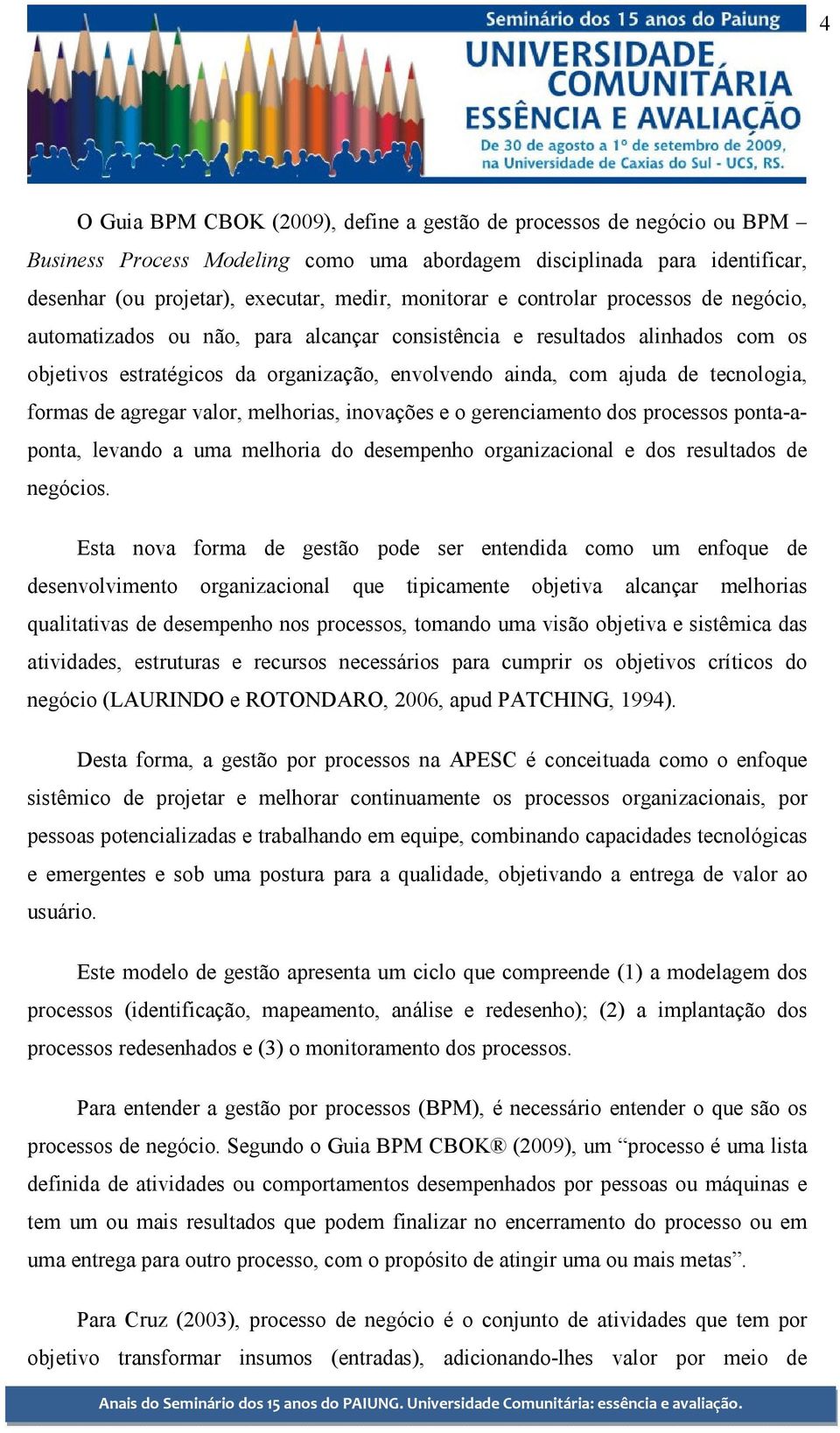 formas de agregar valor, melhorias, inovações e o gerenciamento dos processos ponta-aponta, levando a uma melhoria do desempenho organizacional e dos resultados de negócios.