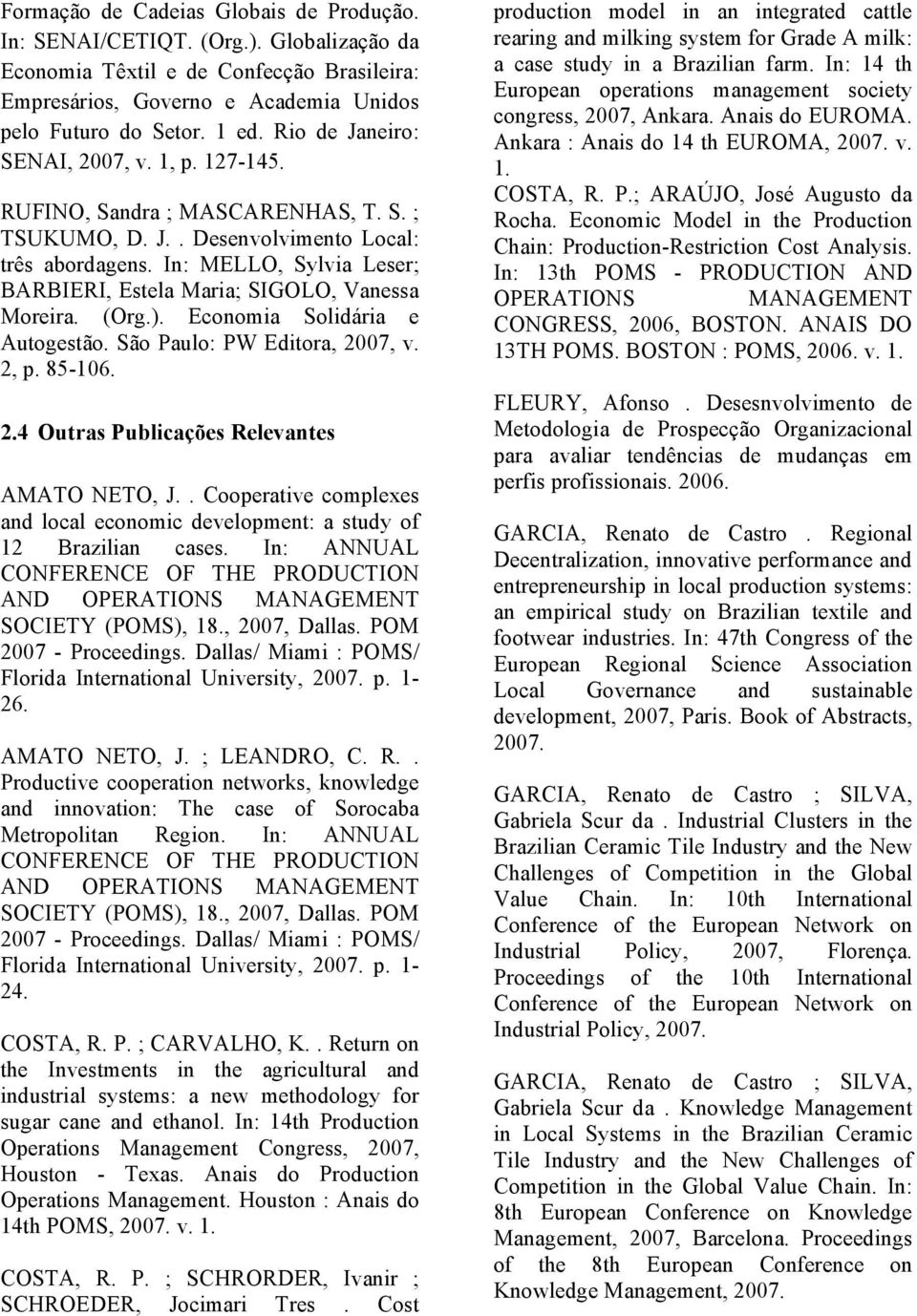 In: MELLO, Sylvia Leser; BARBIERI, Estela Maria; SIGOLO, Vanessa Moreira. (Org.). Economia Solidária e Autogestão. São Paulo: PW Editora, 2007, v. 2, p. 85-106. 2.4 Outras Publicações Relevantes AMATO NETO, J.