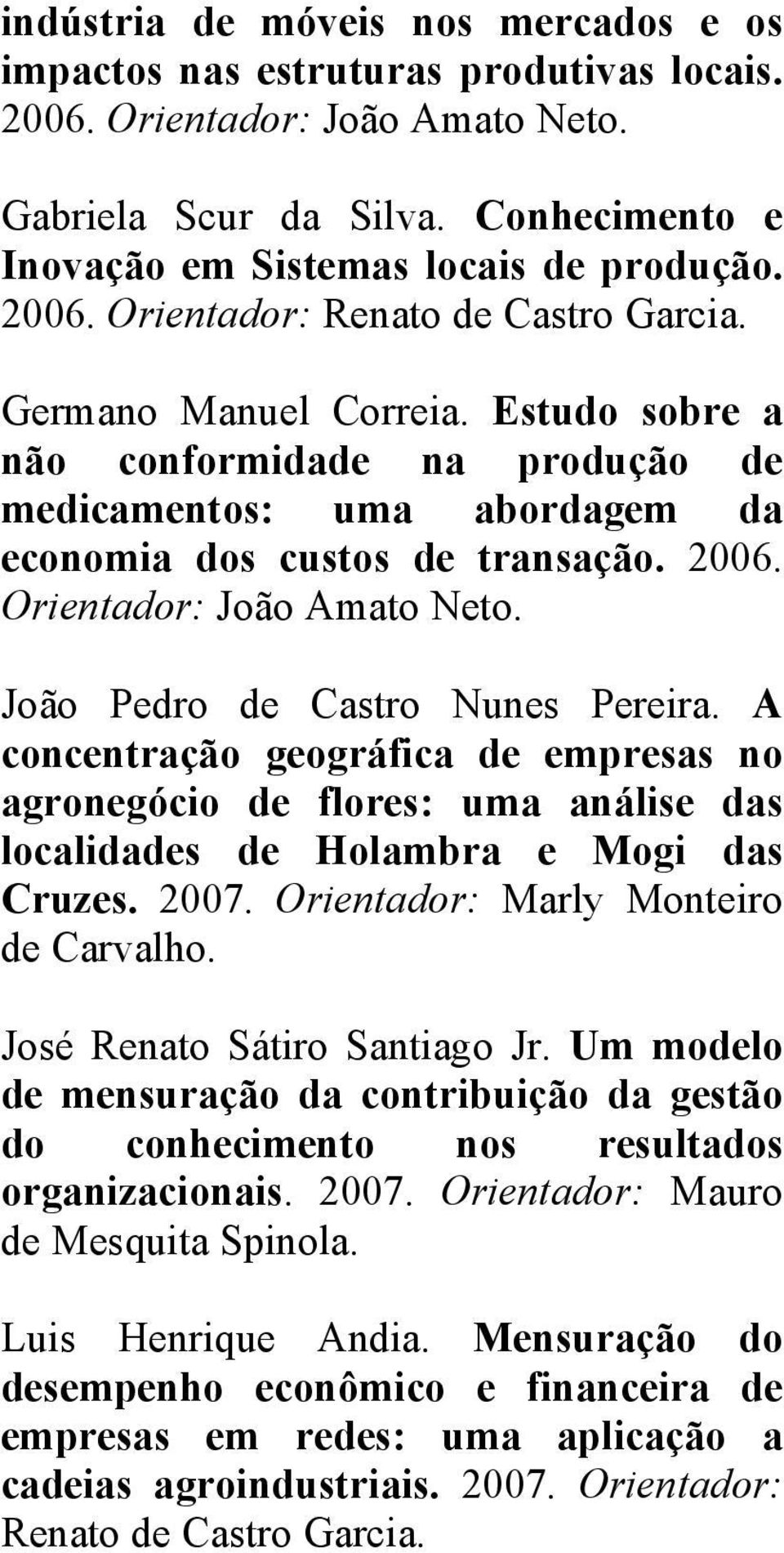 Orientador: João Amato Neto. João Pedro de Castro Nunes Pereira. A concentração geográfica de empresas no agronegócio de flores: uma análise das localidades de Holambra e Mogi das Cruzes. 2007.