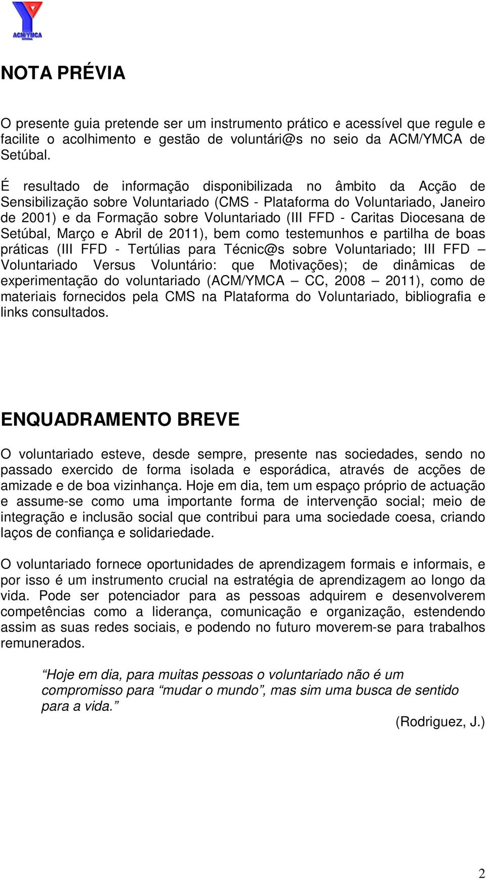 Caritas Diocesana de Setúbal, Março e Abril de 2011), bem como testemunhos e partilha de boas práticas (III FFD - Tertúlias para Técnic@s sobre Voluntariado; III FFD Voluntariado Versus Voluntário: