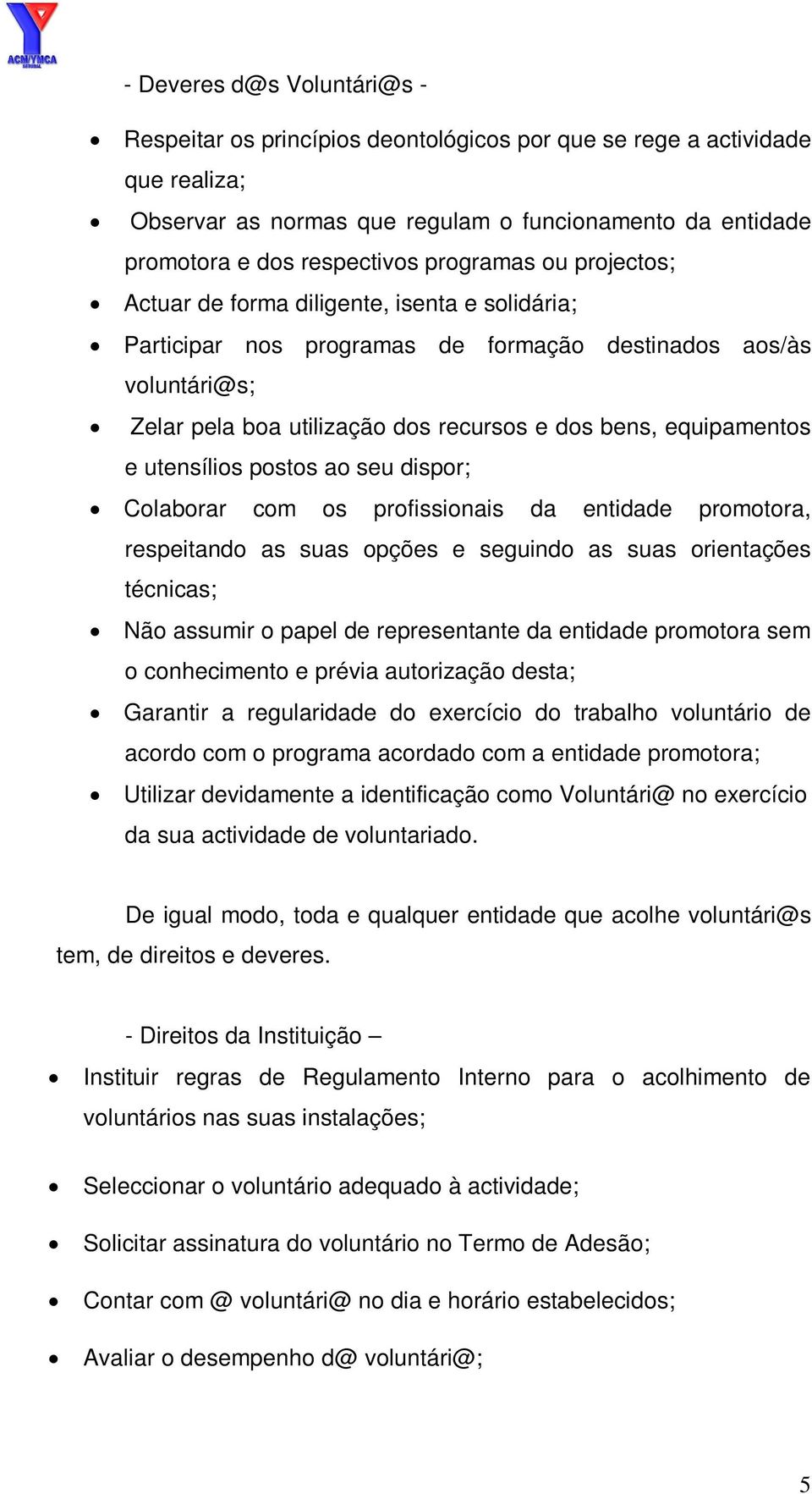 equipamentos e utensílios postos ao seu dispor; Colaborar com os profissionais da entidade promotora, respeitando as suas opções e seguindo as suas orientações técnicas; Não assumir o papel de