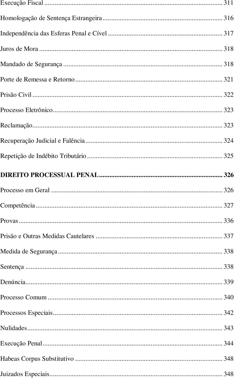 .. 324 Repetição de Indébito Tributário... 325 DIREITO PROCESSUAL PENAL... 326 Processo em Geral... 326 Competência... 327 Provas... 336 Prisão e Outras Medidas Cautelares.