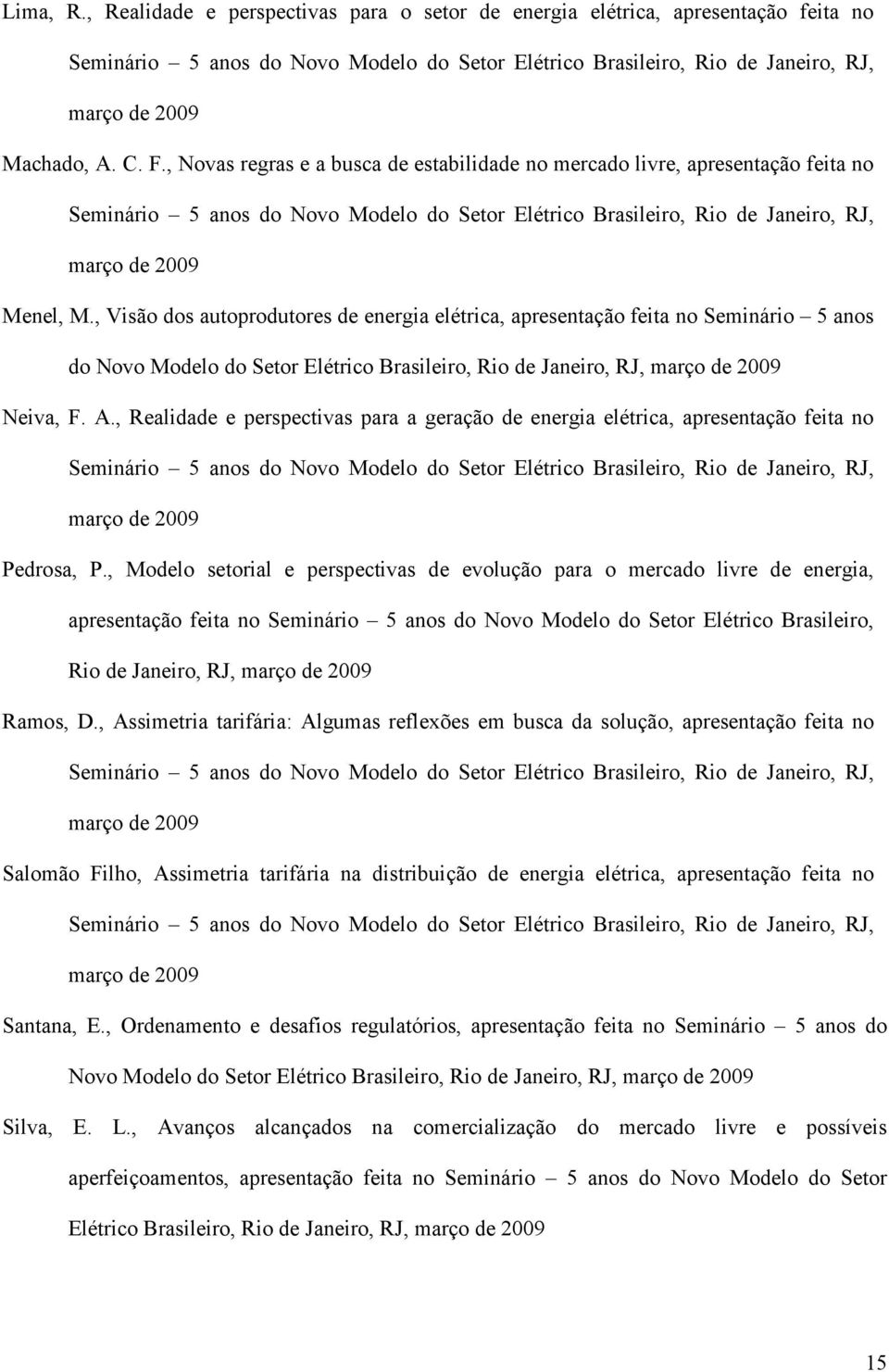 , Visão dos autoprodutores de energia elétrica, apresentação feita no Seminário 5 anos do Novo Modelo do Setor Elétrico Brasileiro, Rio de Janeiro, RJ, março de 2009 Neiva, F. A.