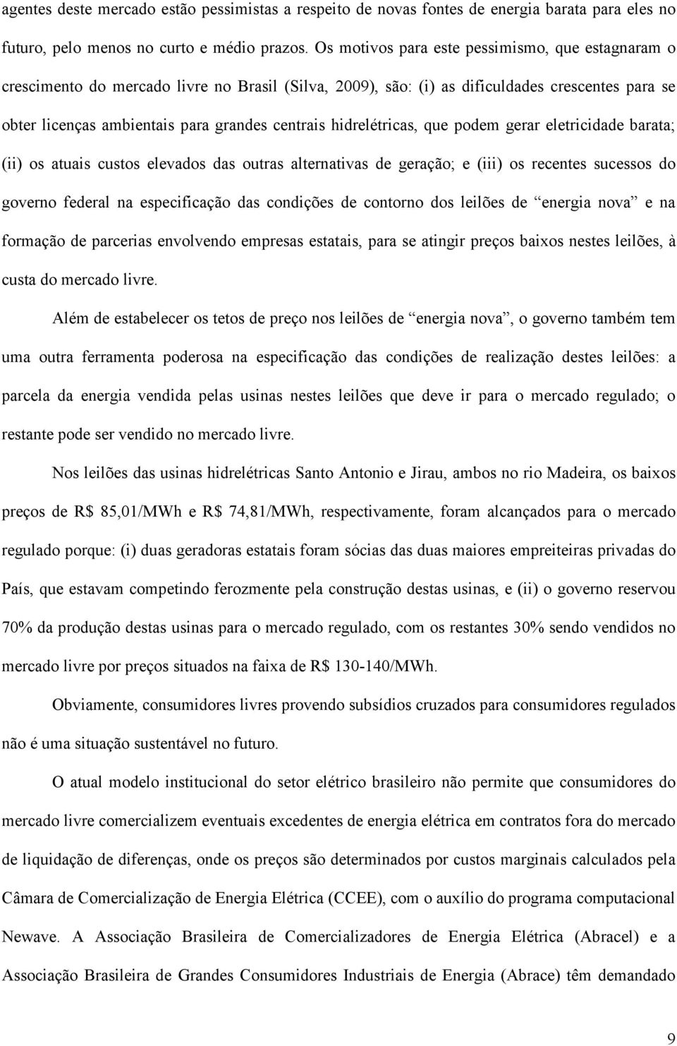 hidrelétricas, que podem gerar eletricidade barata; (ii) os atuais custos elevados das outras alternativas de geração; e (iii) os recentes sucessos do governo federal na especificação das condições