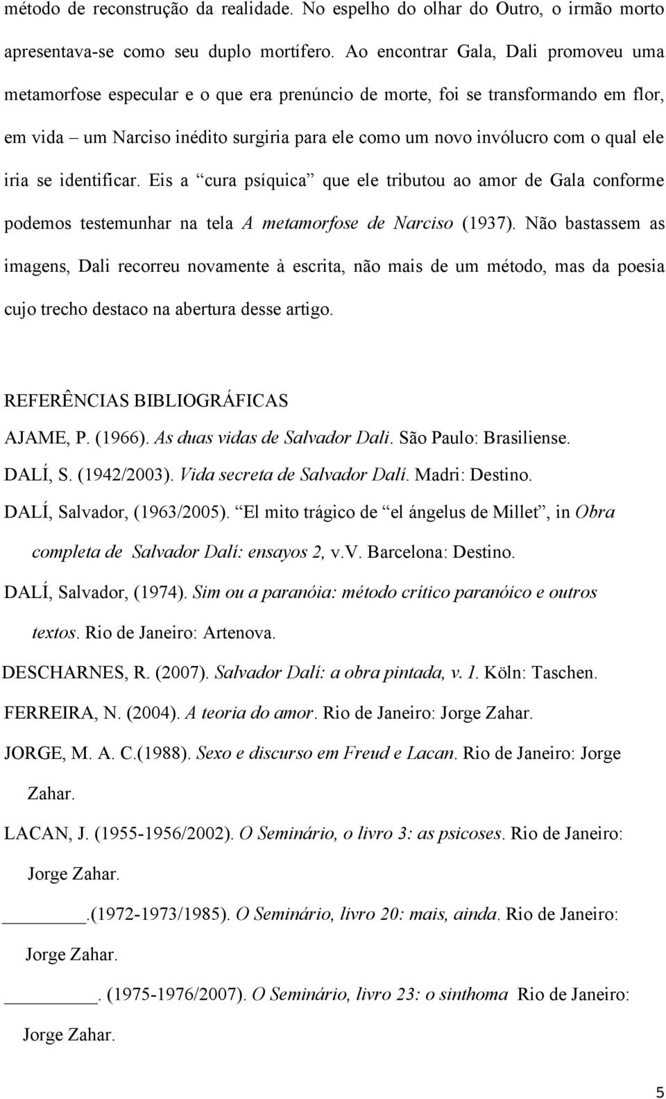 ele iria se identificar. Eis a cura psíquica que ele tributou ao amor de Gala conforme podemos testemunhar na tela A metamorfose de Narciso (1937).